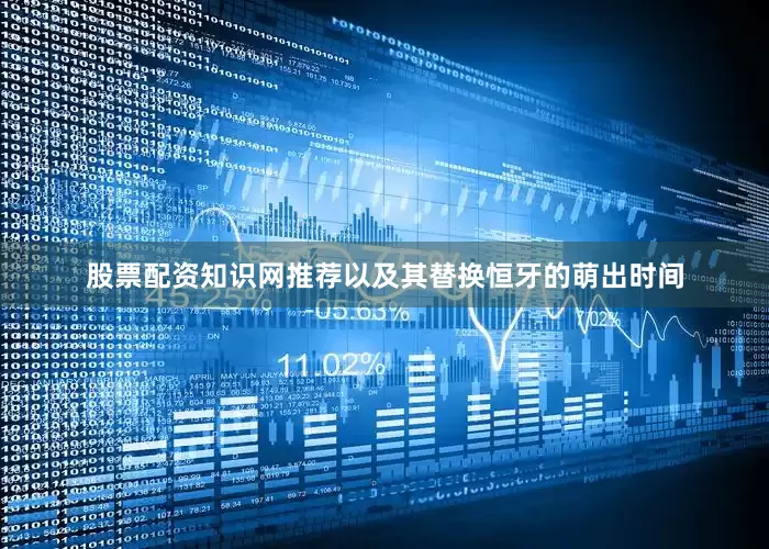 股票配资知识网推荐以及其替换恒牙的萌出时间