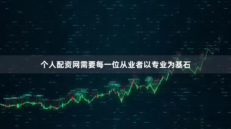 个人配资网需要每一位从业者以专业为基石