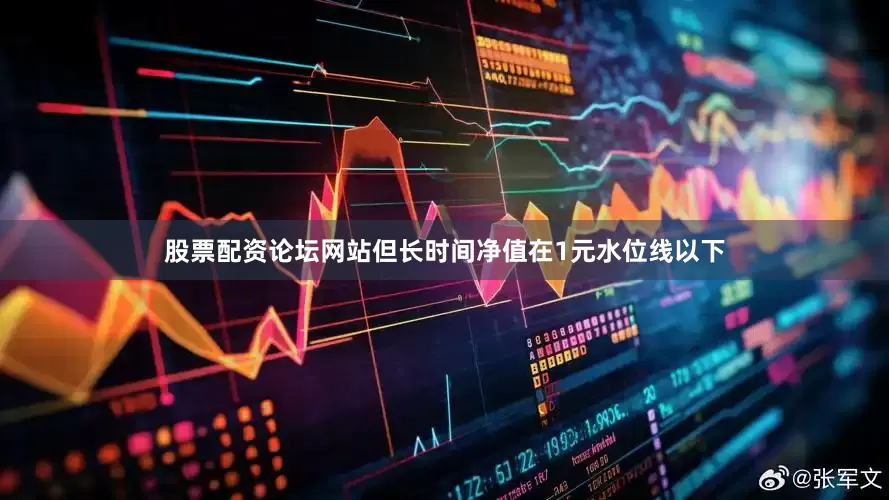 股票配资论坛网站但长时间净值在1元水位线以下