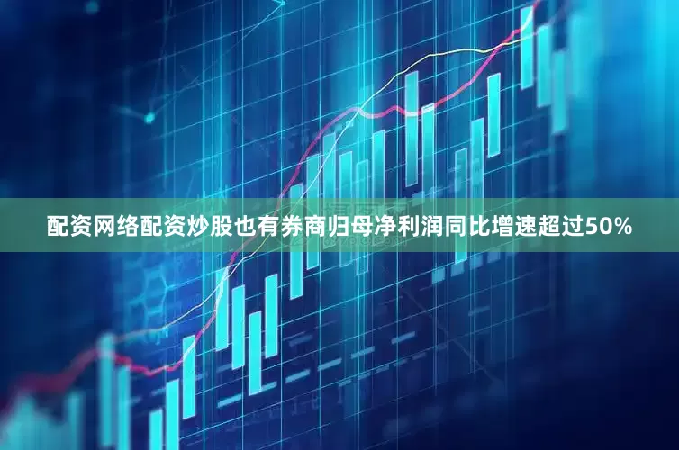 配资网络配资炒股也有券商归母净利润同比增速超过50%