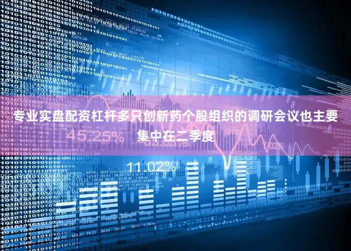 专业实盘配资杠杆多只创新药个股组织的调研会议也主要集中在二季度