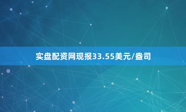 实盘配资网现报33.55美元/盎司