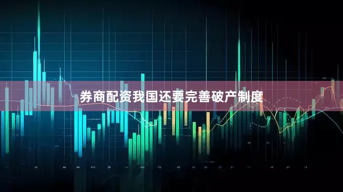 券商配资我国还要完善破产制度