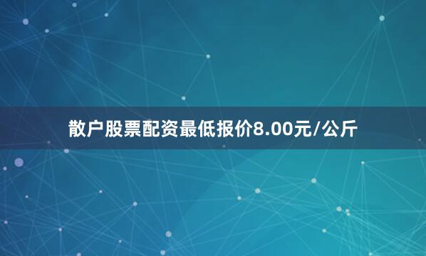 散户股票配资最低报价8.00元/公斤