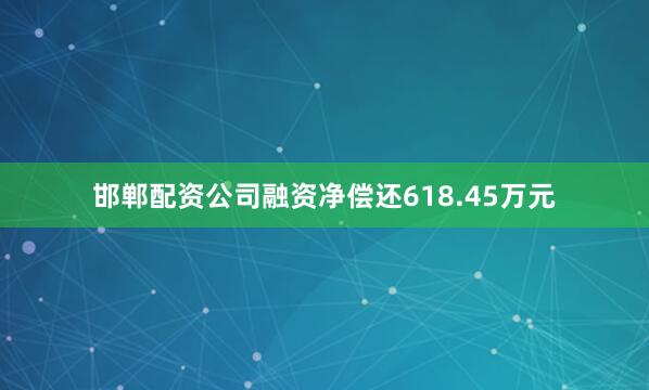 邯郸配资公司融资净偿还618.45万元