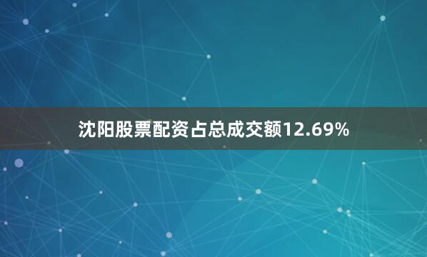 沈阳股票配资占总成交额12.69%