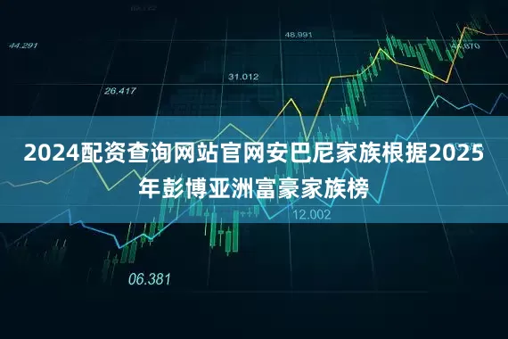 2024配资查询网站官网安巴尼家族根据2025年彭博亚洲富豪家族榜