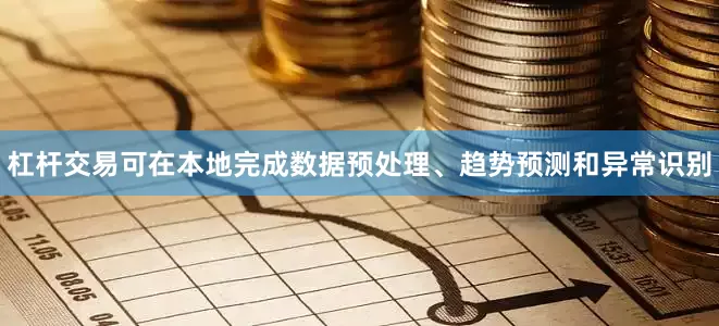 杠杆交易可在本地完成数据预处理、趋势预测和异常识别