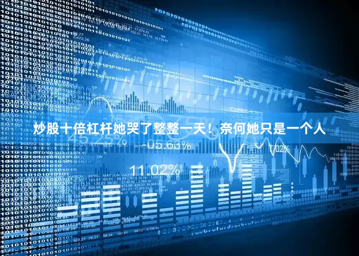 炒股十倍杠杆她哭了整整一天！奈何她只是一个人