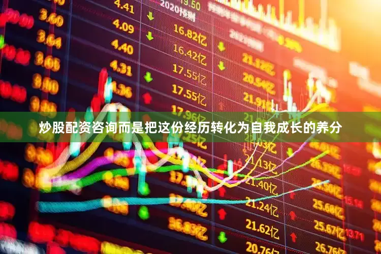 炒股配资咨询而是把这份经历转化为自我成长的养分