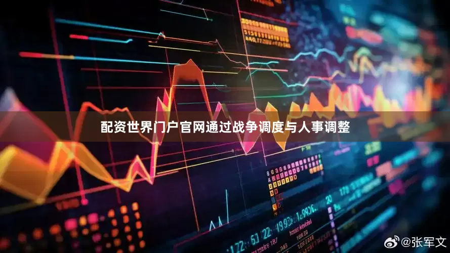 配资世界门户官网通过战争调度与人事调整