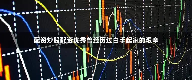 配资炒股配资优秀曾经历过白手起家的艰辛