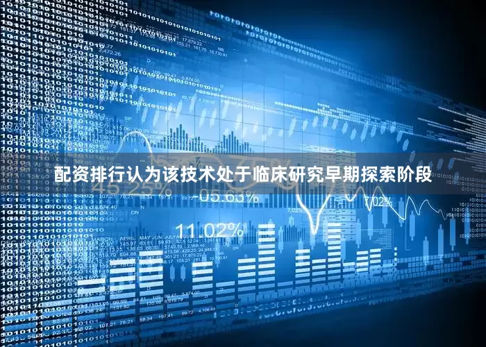 配资排行认为该技术处于临床研究早期探索阶段