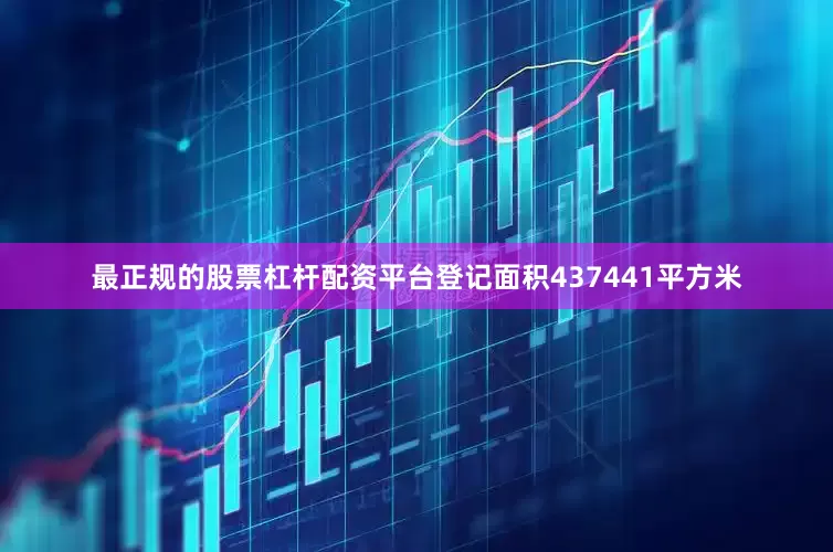 最正规的股票杠杆配资平台登记面积437441平方米