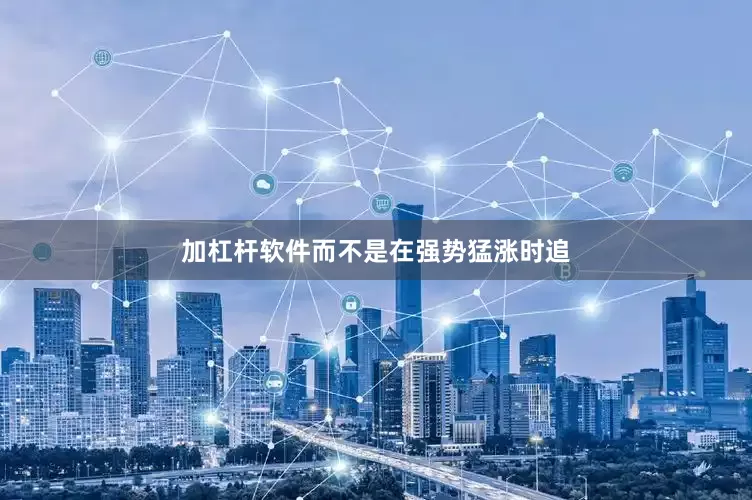 加杠杆软件而不是在强势猛涨时追