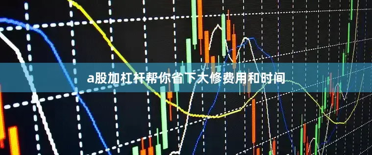 a股加杠杆帮你省下大修费用和时间