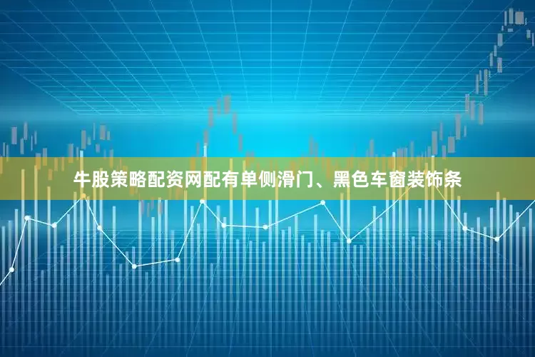 牛股策略配资网配有单侧滑门、黑色车窗装饰条