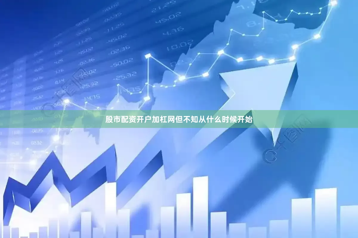 股市配资开户加杠网但不知从什么时候开始
