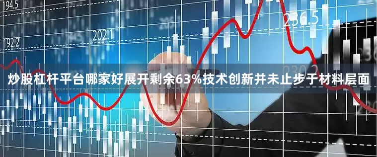 炒股杠杆平台哪家好展开剩余63%技术创新并未止步于材料层面