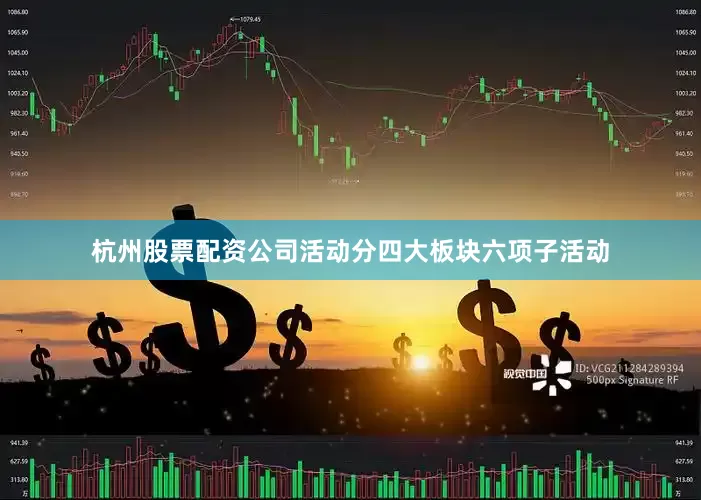 杭州股票配资公司活动分四大板块六项子活动