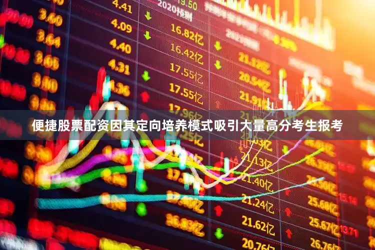 便捷股票配资因其定向培养模式吸引大量高分考生报考