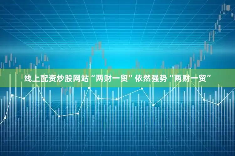 线上配资炒股网站“两财一贸”依然强势“两财一贸”