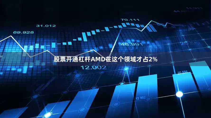 股票开通杠杆AMD在这个领域才占2%