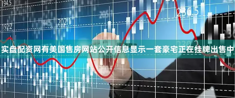 实盘配资网有美国售房网站公开信息显示一套豪宅正在挂牌出售中