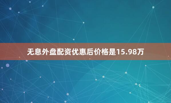 无息外盘配资优惠后价格是15.98万