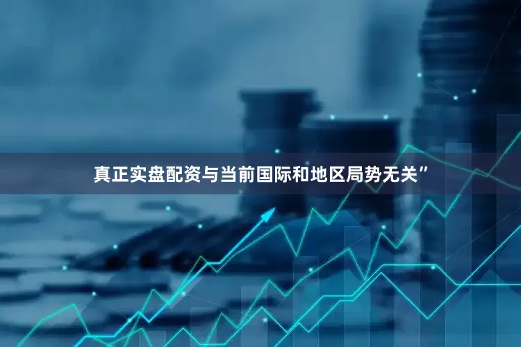 真正实盘配资与当前国际和地区局势无关”