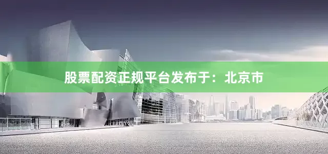 股票配资正规平台发布于：北京市