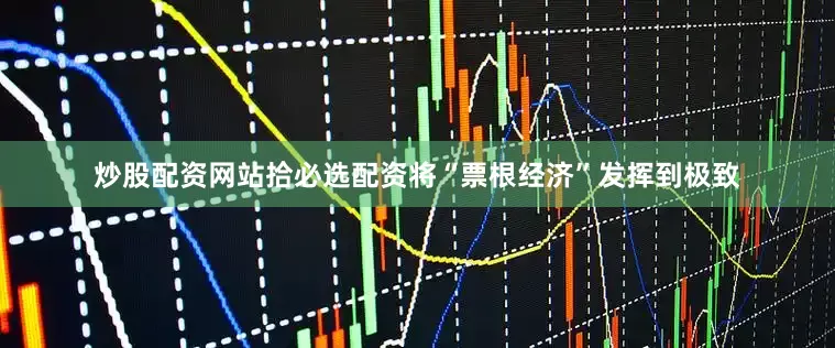 炒股配资网站拾必选配资将“票根经济”发挥到极致