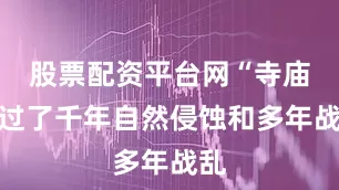 股票配资平台网“寺庙躲过了千年自然侵蚀和多年战乱