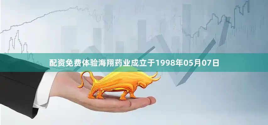 配资免费体验海翔药业成立于1998年05月07日
