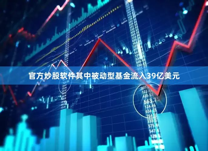 官方炒股软件其中被动型基金流入39亿美元