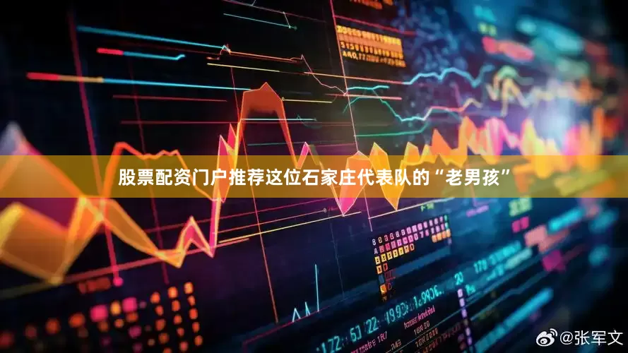 股票配资门户推荐这位石家庄代表队的“老男孩”