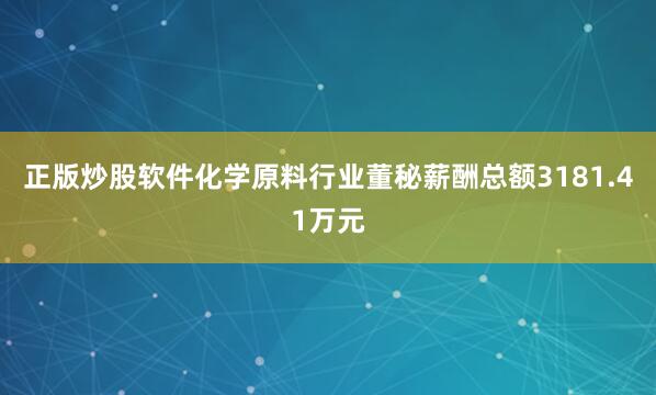 正版炒股软件化学原料行业董秘薪酬总额3181.41万元