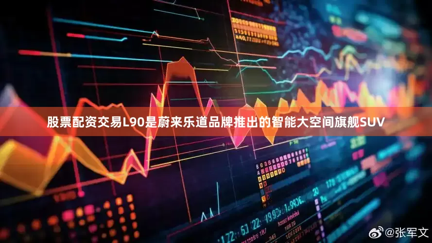 股票配资交易　　L90是蔚来乐道品牌推出的智能大空间旗舰SUV