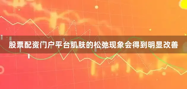 股票配资门户平台肌肤的松弛现象会得到明显改善