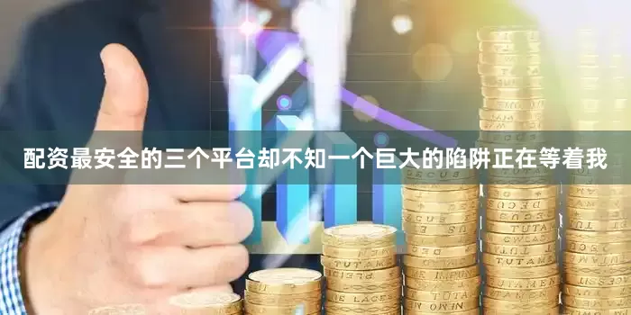 配资最安全的三个平台却不知一个巨大的陷阱正在等着我