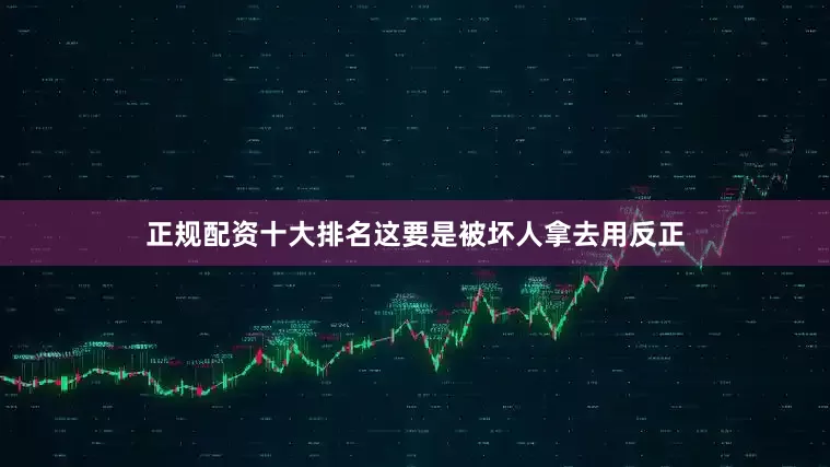 正规配资十大排名这要是被坏人拿去用反正