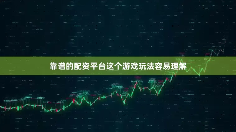 靠谱的配资平台这个游戏玩法容易理解
