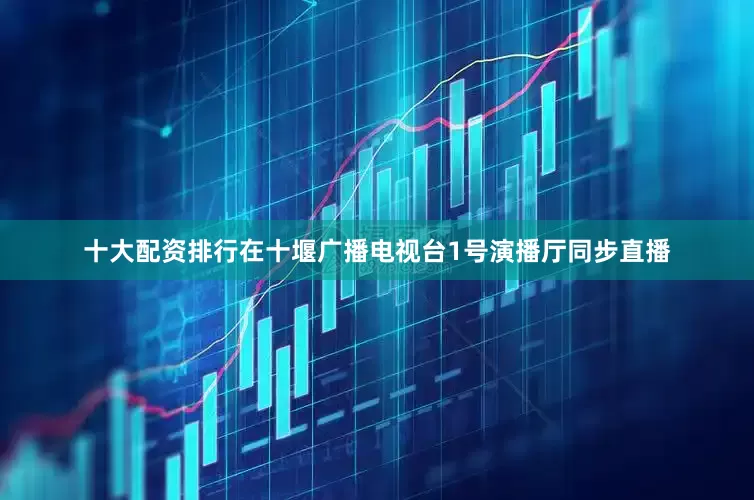 十大配资排行在十堰广播电视台1号演播厅同步直播