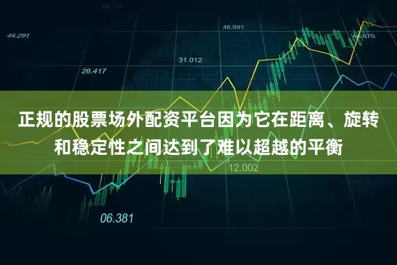 正规的股票场外配资平台因为它在距离、旋转和稳定性之间达到了难以超越的平衡