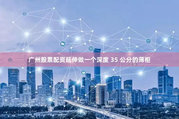 广州股票配资延伸做一个深度 35 公分的薄柜