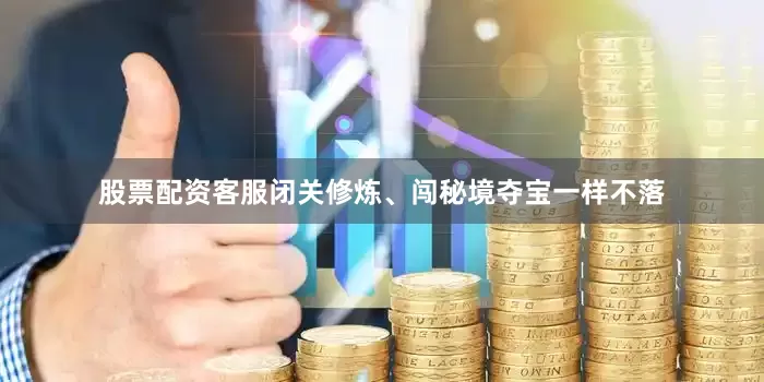 股票配资客服闭关修炼、闯秘境夺宝一样不落