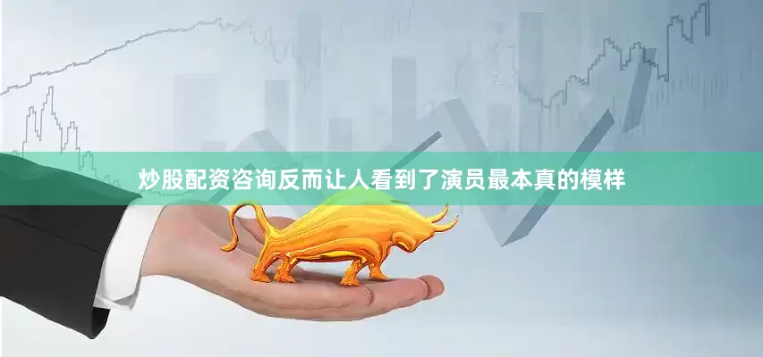 炒股配资咨询反而让人看到了演员最本真的模样