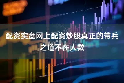 配资实盘网上配资炒股真正的带兵之道不在人数