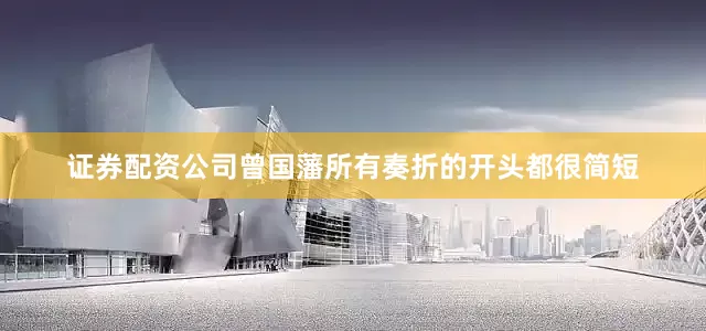 证券配资公司曾国藩所有奏折的开头都很简短