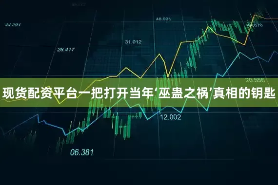 现货配资平台一把打开当年‘巫蛊之祸’真相的钥匙